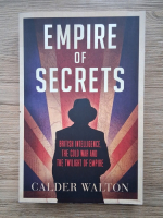 Calder Walton - Empire of secrets. British intelligence, the cold war and the twilight of empire
