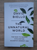 David Biello - The unnatural world. The race to remake civilization in Earth's newest age