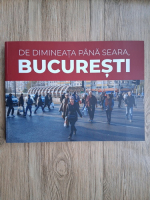 De dimineata pana seara, Bucuresti