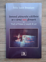 Felix Iancu Brezoianu - Portretul arhitectului echilibrist pe o sarma rosie, ghimpata sau Visul cel frumos si orasele de aer