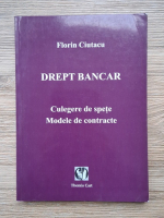 Florin Ciutacu - Drept bancar. Culegere de spete. Modele de contracte