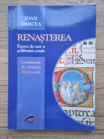 Ioan Oarcea - Renasterea. Epoca de aur a polifoniei corale. Consideratii de stilistica dirijorala