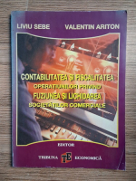 Liviu Sebe, Valentin Ariton - Contabilitatea si fiscalitatea operatiunilor privind fuziunea si lichidarea societatilor comerciale