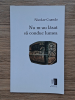 Nicolae Coande - Nu m-au lasat sa conduc lumea