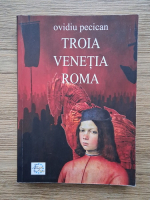 Ovidiu Pecican - Troia. Venetia. Roma (volumul 1)