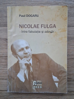 Paul Dogaru - Nicolae Fulga, intre fabulatie si adevar