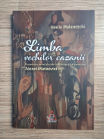 Vasile Malanetchi - Limba vechilor cazanii. Povestea carnetului de la Marasesti al poetului Alexei Mateevici