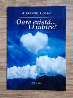 Alexandru Copaci - Oare exista o iubire?