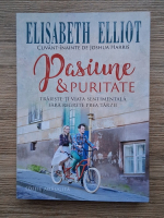 Elisabeth Elliot - Pasiune si ratiune. Traieste-ti viata sentimentala fara regrete prea tarzii
