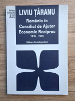 Liviu Taranu - Romania in Consiliul de Ajutor Economic Reciproc 1949-1965
