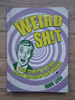 Mark Leigh - Weird shit. True stories to shock, stun, astound and amaze