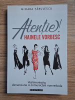 Mioara Tarulescu - Atentie, hainele vorbesc. Vestimentatia, dimensiune a comunicarii nonverbale