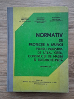 Normativ de protectie a muncii pentru industria de utilaj greu, constructii de masini si electrotehnica (volumul 2)