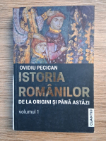 Ovidiu Pecican - Istoria romanilor de la origini si pana astazi (volumul 1)