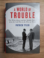Patrick Tyler - A world of trouble. The White House and the Middle East, from the Cold War to the War on terror