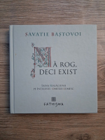 Savatie Bastovoi - Ma rog, deci exist. Taina rugaciunii pe intelesul omului lumesc