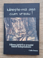 Anticariat: Donca Oncioiu Calin - Iubeste-ma asa cum vreau! Dilema iubirii in trendul femeii independente