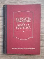 Educatia comunista in scoala sovietica (volumul 1)