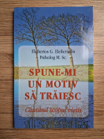 Elefterios G. Eleftheriadis - Spune-mi un motiv sa traiesc. Cautand scopul vietii