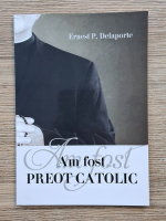 Anticariat: Ernest P. Delaporte - Am fost preot catolic