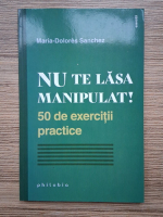 Maria Dolores Sanchez - Nu te lasa manipulat! 50 de exercitii practice