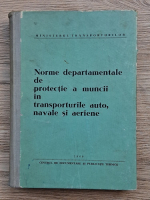 Ministerul Transporturilor. Norme departamentale de protectie a muncii in transporturile auto, navale si aeriene