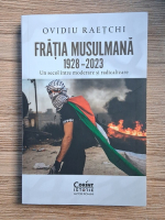Ovidiu Raetchi - Fratia musulmana 1928-2023. Un secol intre moderare si radicalizare