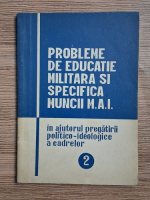 Probleme de educatie militara si specifica muncii M.A.I. in ajutorul pregatirii politico-ideologice a cadrelor (volumul 2)