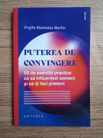 Virgile Stanislas Martin - Puterea de convingere. 50 de exercitii practice ca sa influentezi oameni si sa iti faci prieteni