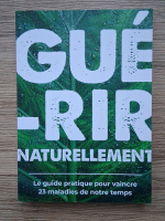 Xavier Bazin - Guerir naturellement. Le guide pratique pour vaincre 23 maladies de notre temps