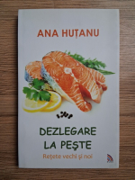 Ana Hutanu - Dezlegare la peste. Retete vechi si noi