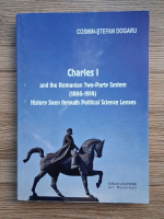 Cosmin Stefan Dogaru - Charles I and the romanian two-party system (1866-1914). History seen through political science lenses