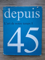 Depuis 45. L'art de notre temps (volumul 1)