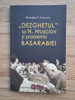 Gheorghe E. Cojocaru - Dezghetul lui N. Hrusciov si problema Basarabiei