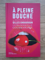 Gilles Choukroun - A pleine bouche. 40 recettes savoureuses. Ultra sensuelle gourmandise