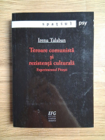 Irena Talaban - Teroare comunista si rezistenta culturala. Experimentul Pitesti