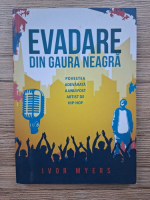 Ivor Myers - Evadare din gaura neagra. Povestea adevarata a unui fost artist de hip-hop
