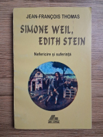 Jean Francois Thomas - Simone Weil, Edith Stein. Nefericire si suferinta
