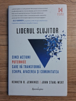 Kenneth R. Jennings, John Stahl Wert - Liderul slujitor. Cinci actiuni puternice care va transforma echipa, afacerea si comunitatea