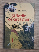 Mihai Balaceanu - Si florile de cires mor