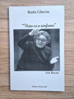 Radu Gheciu - Viata ca o simfonie. Ion Baciu