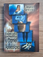 Uriah Smith - Explicatia profetiilor lui Daniel si Apocalipsa