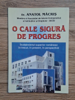Anatol Macris - O cale sigura de progres. Invatamantul superior romanesc in trecut, in prezent, in perspectiva