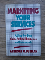 Anthony O. Putman - Marketing your services. A step-by-step guide for small businesses and professionals