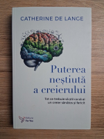 Catherine de Lange - Puterea nestiuta a creierului. Tot ce trebuie sa stii ca sa ai un creier sanatos si fericit