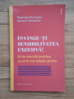 Daphnee Boulogne - Invinge-ti sensibilitatea excesiva! 50 de exercitii practice ca sa fii mai stapan pe tine