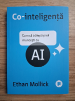 Ethan Mollick - Co-inteligenta. Cum sa traiesti si sa muncesti cu AI