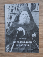 Iosif Monahul - Batranul Iosif Sihastrul. Nevointe, experiente, invataturi
