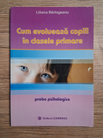 Liliana Barlogeanu - Cum evolueaza copiii in clasele primare. Probe psihologice