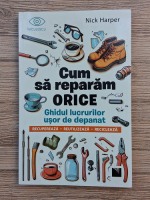 Nick Harper - Cum sa reparam orice. Ghidul lucrurilor usor de depanat